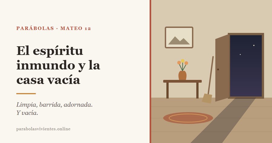 Un cuarto limpio y ordenado, con flores y una escoba, pero vacío, con la puerta abierta a la noche, en la parábola de Mateo 12